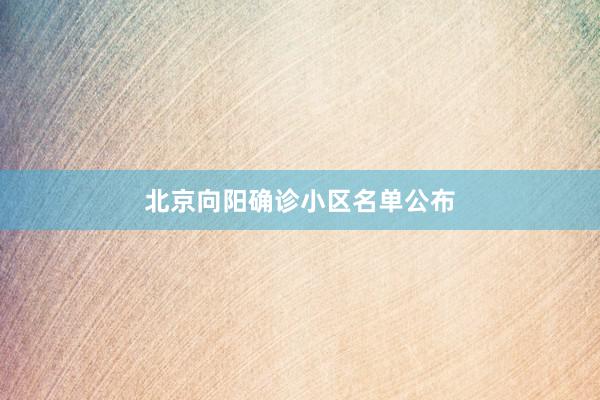 北京向阳确诊小区名单公布